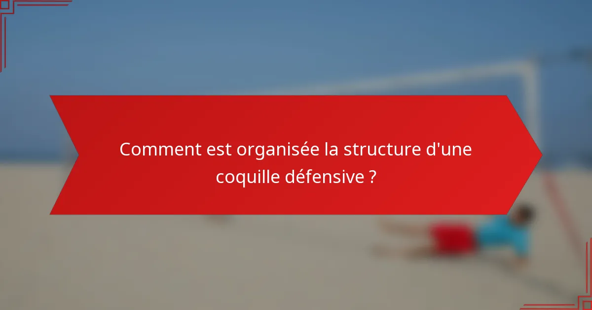 Comment est organisée la structure d'une coquille défensive ?