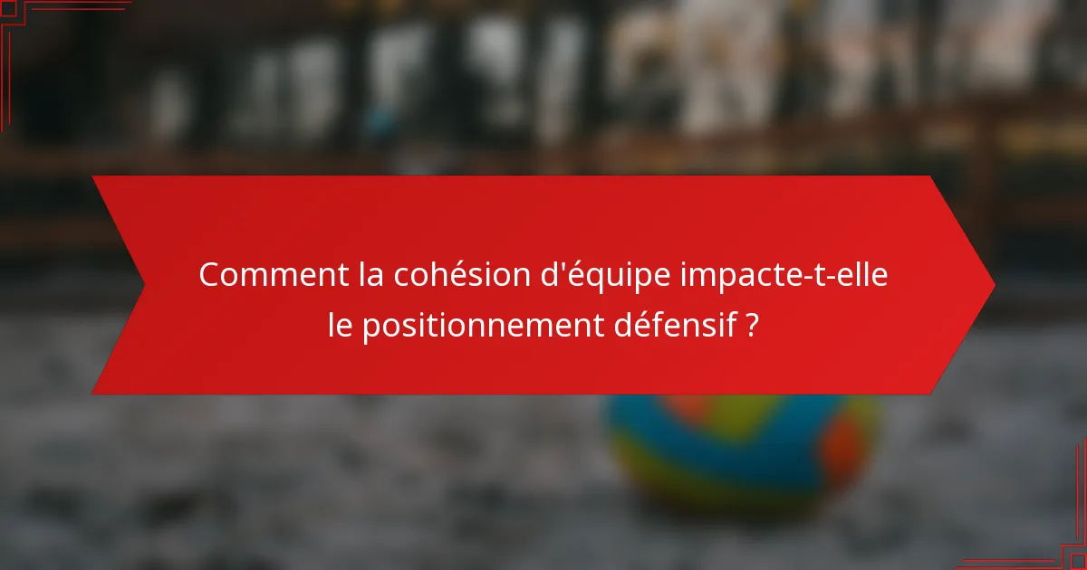 Comment la cohésion d'équipe impacte-t-elle le positionnement défensif ?