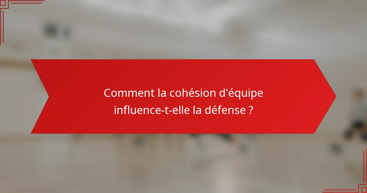 Comment la cohésion d'équipe influence-t-elle la défense ?