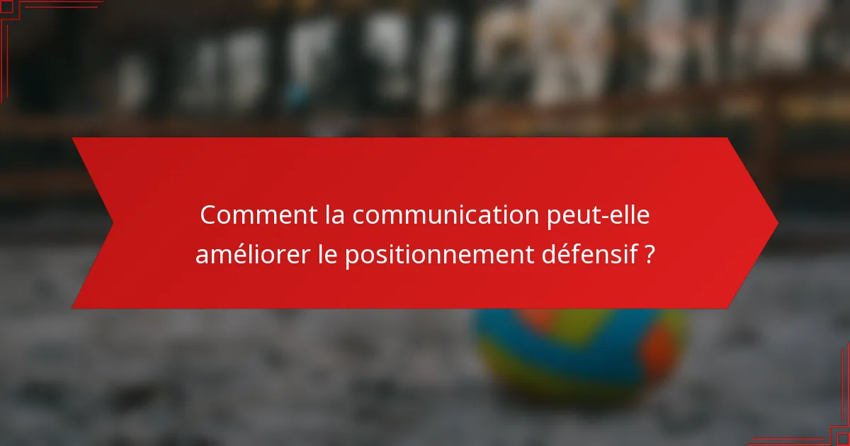 Comment la communication peut-elle améliorer le positionnement défensif ?
