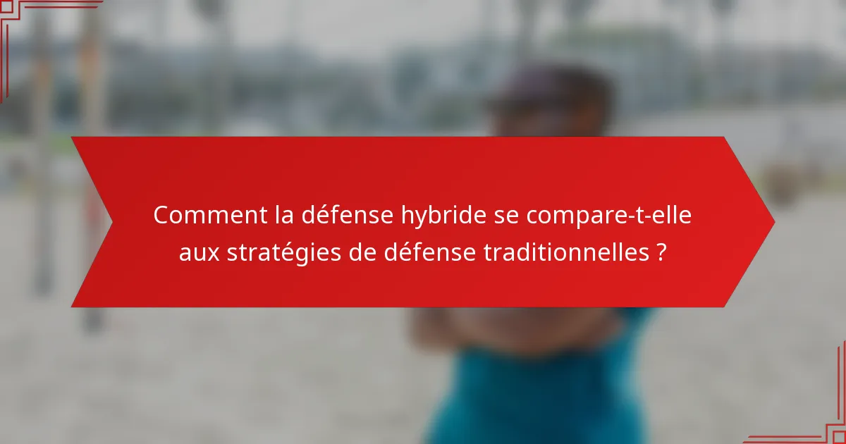 Comment la défense hybride se compare-t-elle aux stratégies de défense traditionnelles ?