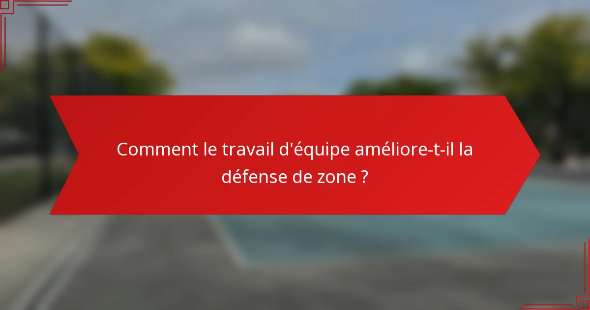 Comment le travail d'équipe améliore-t-il la défense de zone ?