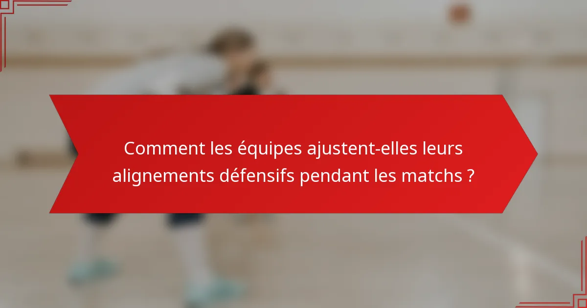 Comment les équipes ajustent-elles leurs alignements défensifs pendant les matchs ?