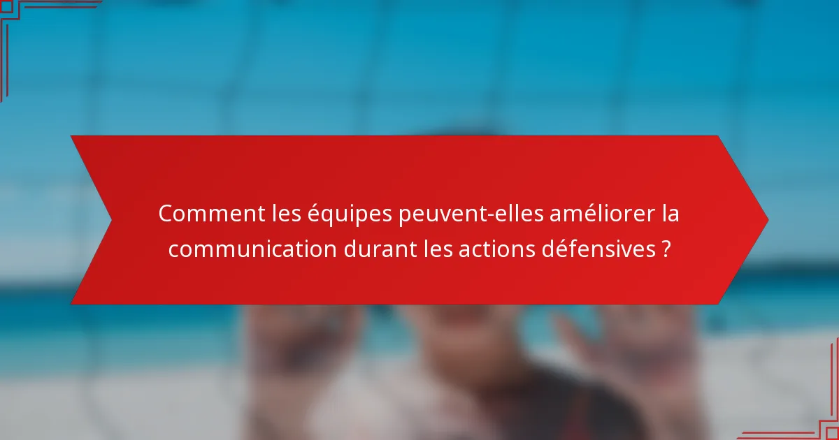 Comment les équipes peuvent-elles améliorer la communication durant les actions défensives ?