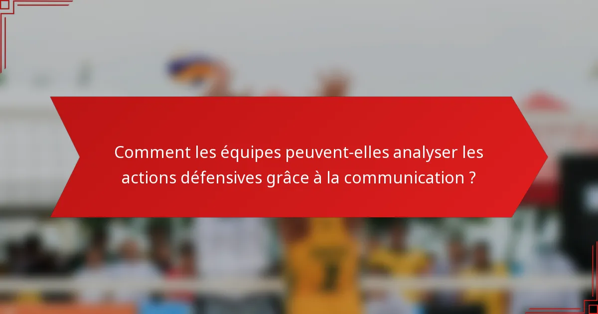 Comment les équipes peuvent-elles analyser les actions défensives grâce à la communication ?