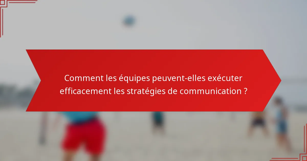 Comment les équipes peuvent-elles exécuter efficacement les stratégies de communication ?