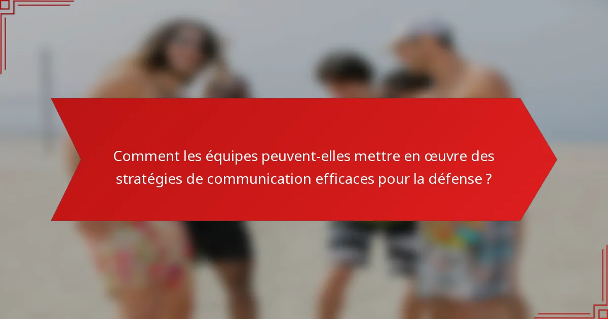 Comment les équipes peuvent-elles mettre en œuvre des stratégies de communication efficaces pour la défense ?