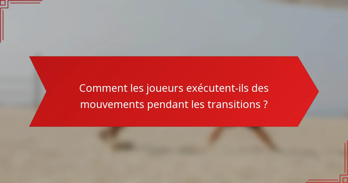 Comment les joueurs exécutent-ils des mouvements pendant les transitions ?