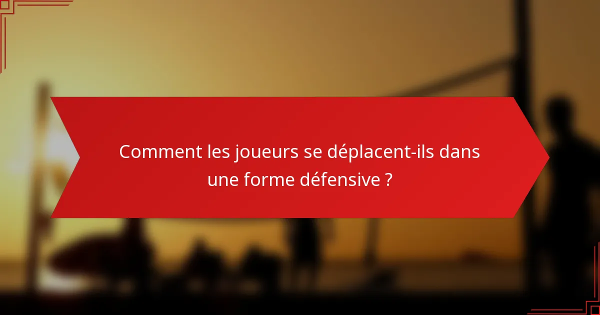 Comment les joueurs se déplacent-ils dans une forme défensive ?