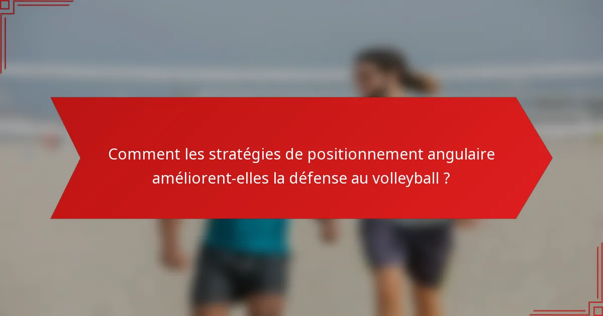 Comment les stratégies de positionnement angulaire améliorent-elles la défense au volleyball ?