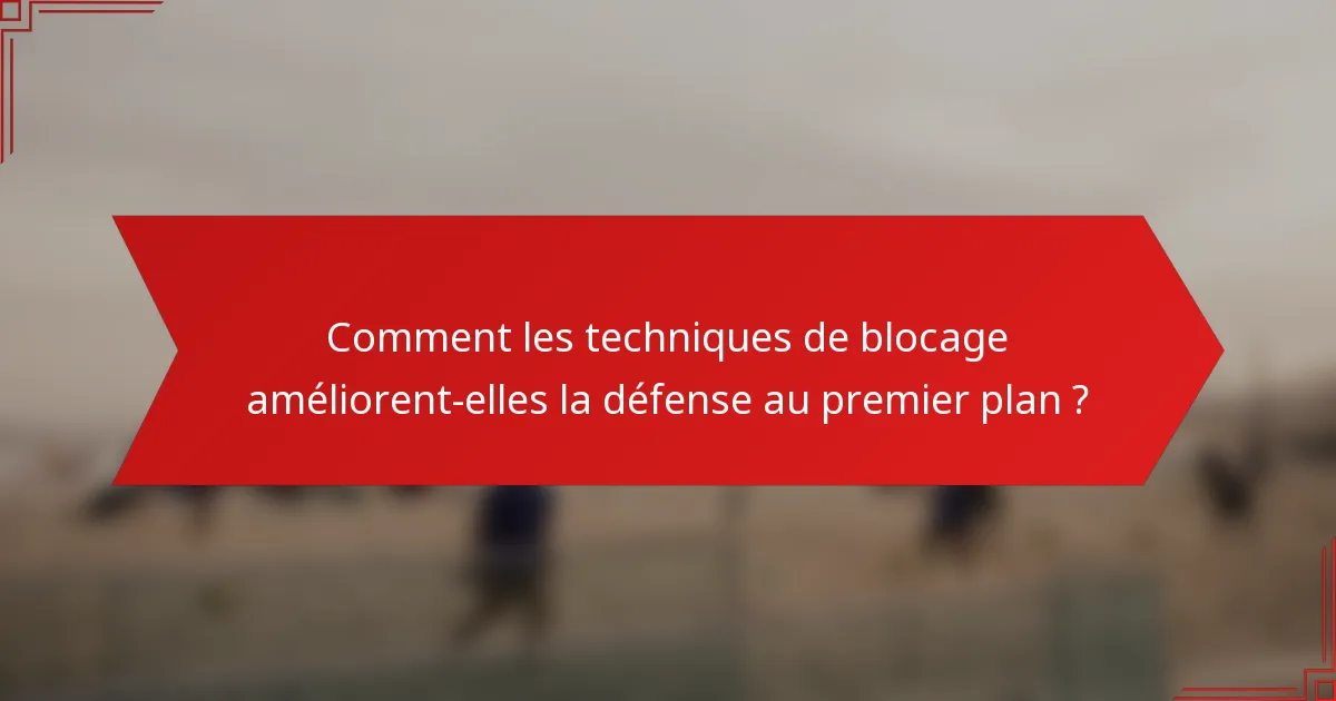 Comment les techniques de blocage améliorent-elles la défense au premier plan ?