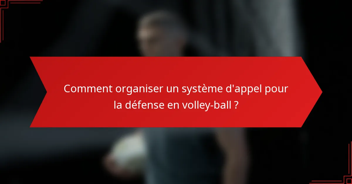 Comment organiser un système d'appel pour la défense en volley-ball ?