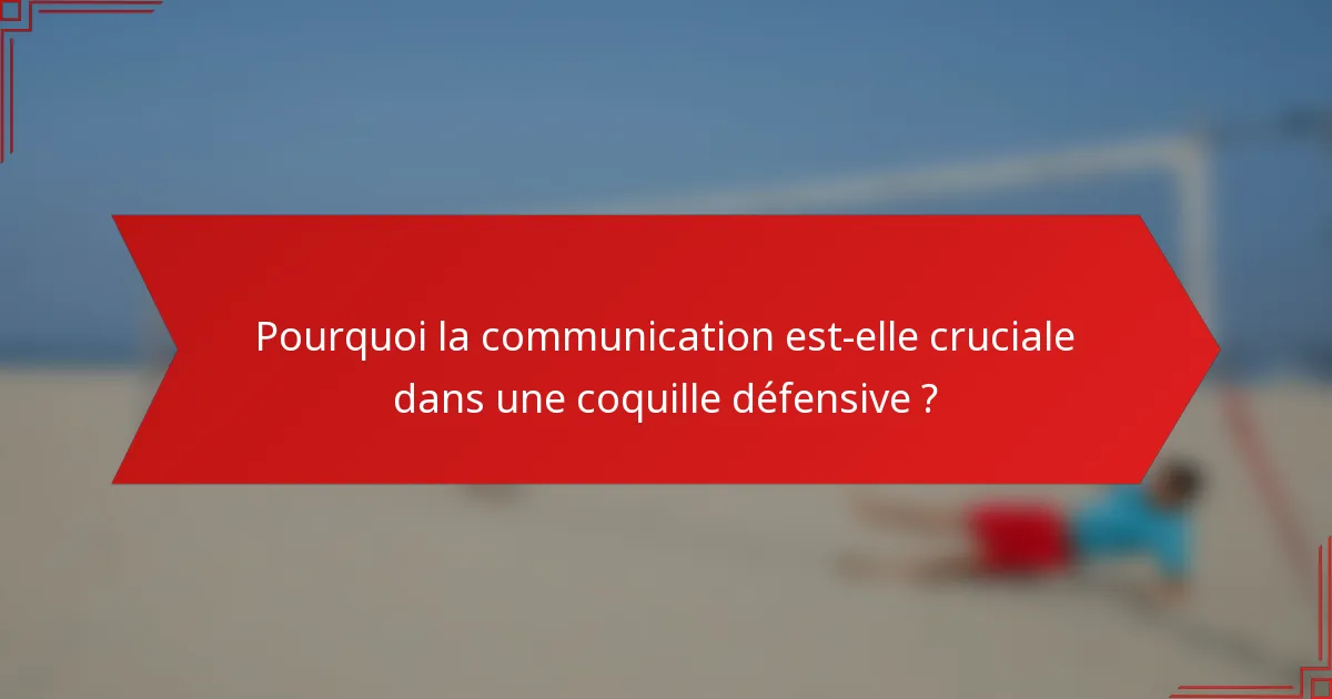 Pourquoi la communication est-elle cruciale dans une coquille défensive ?