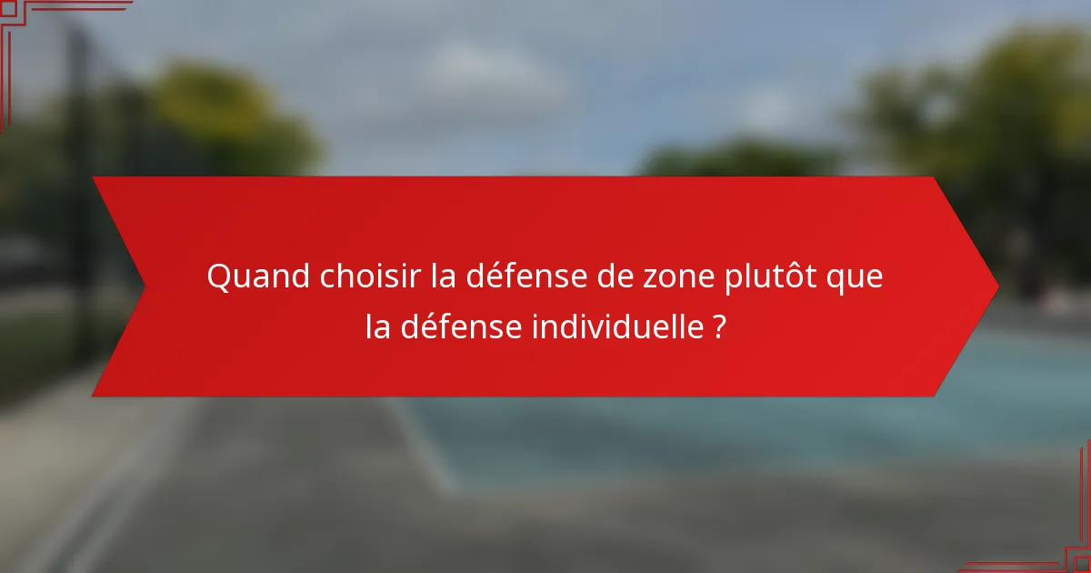 Quand choisir la défense de zone plutôt que la défense individuelle ?