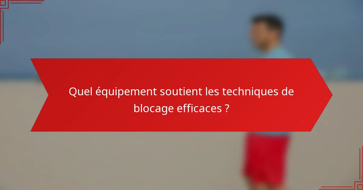 Quel équipement soutient les techniques de blocage efficaces ?