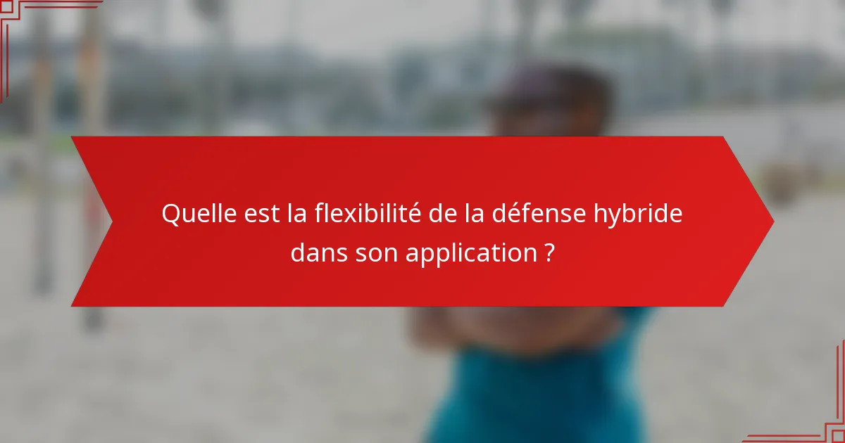 Quelle est la flexibilité de la défense hybride dans son application ?