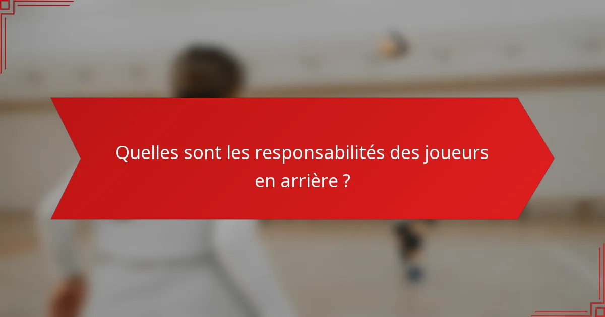 Quelles sont les responsabilités des joueurs en arrière ?