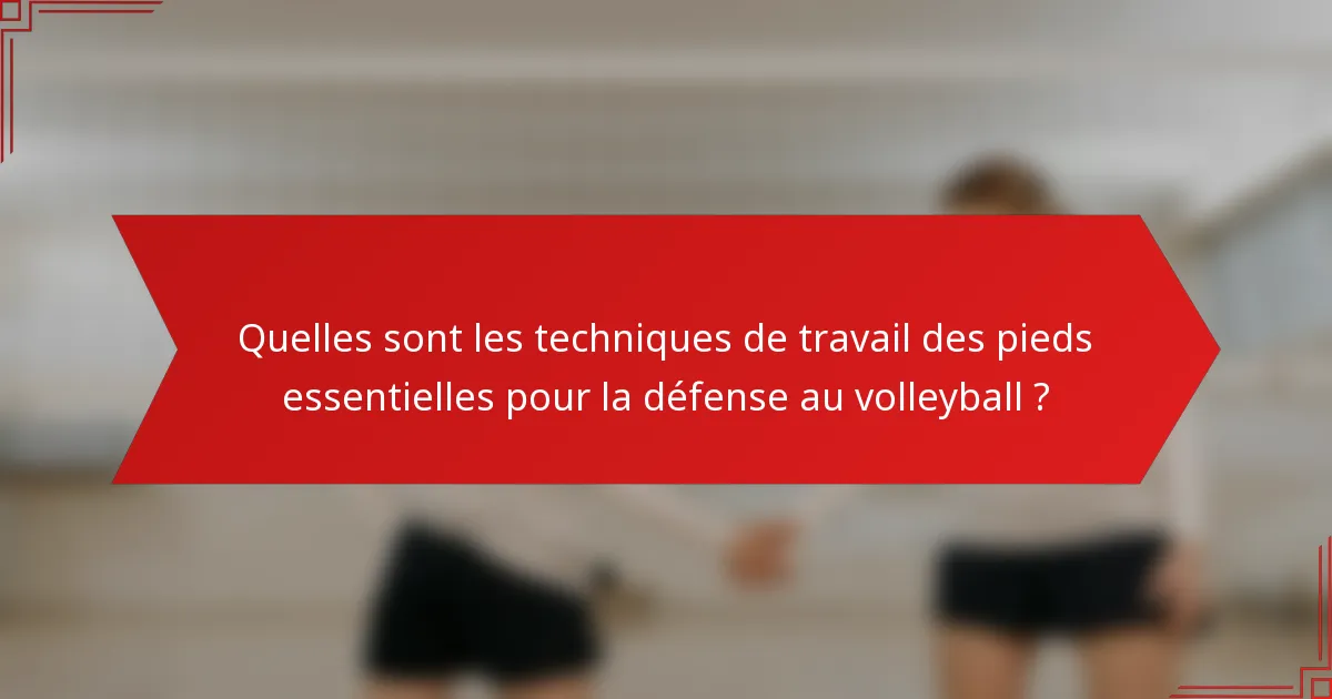 Quelles sont les techniques de travail des pieds essentielles pour la défense au volleyball ?