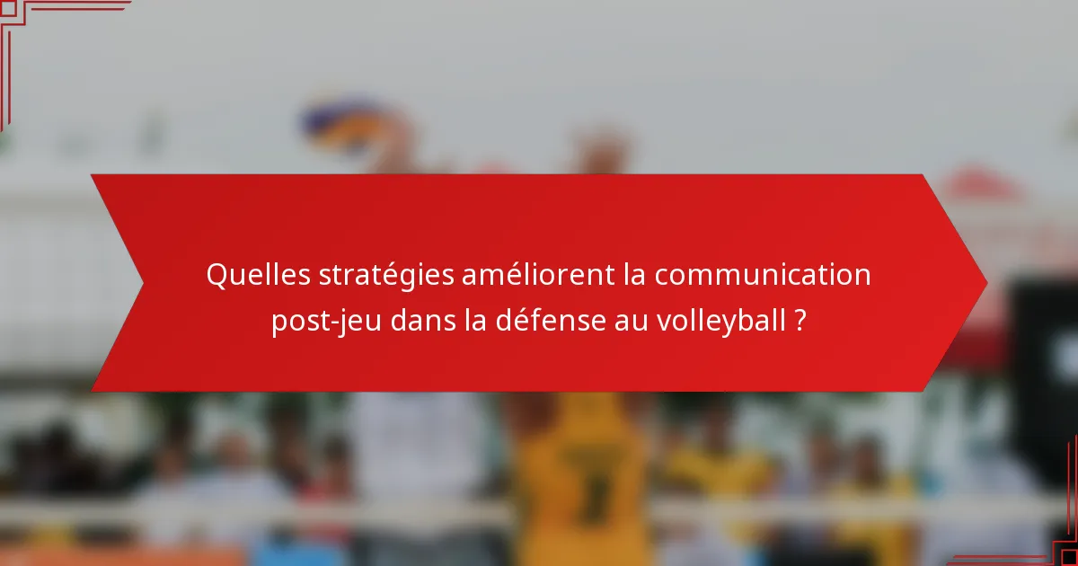 Quelles stratégies améliorent la communication post-jeu dans la défense au volleyball ?