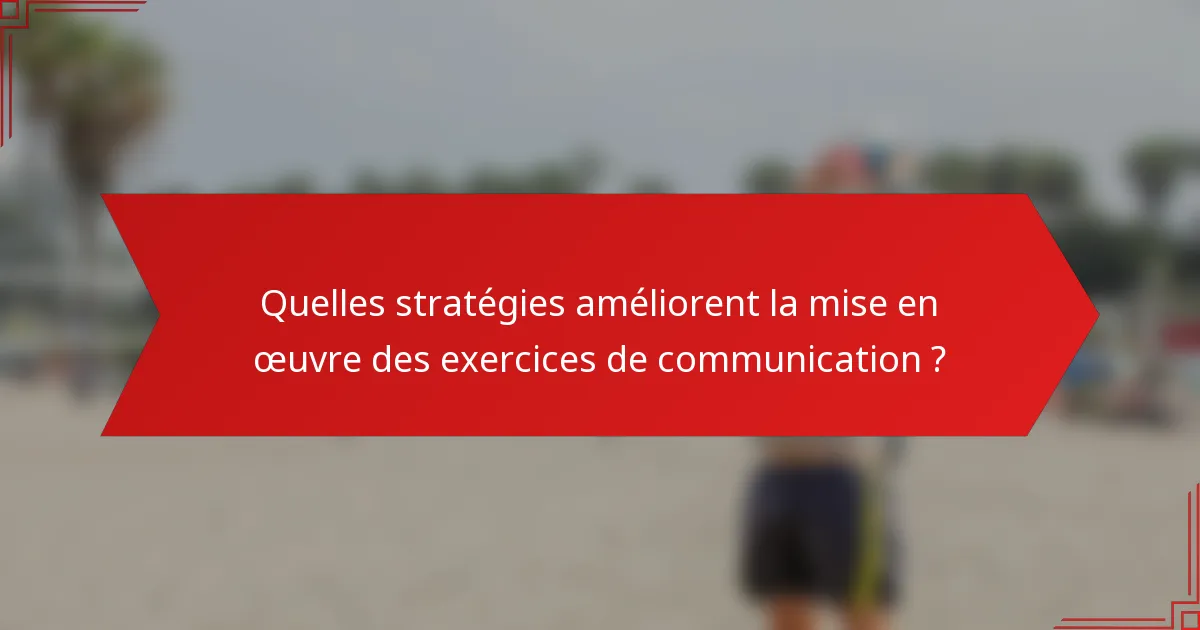 Quelles stratégies améliorent la mise en œuvre des exercices de communication ?