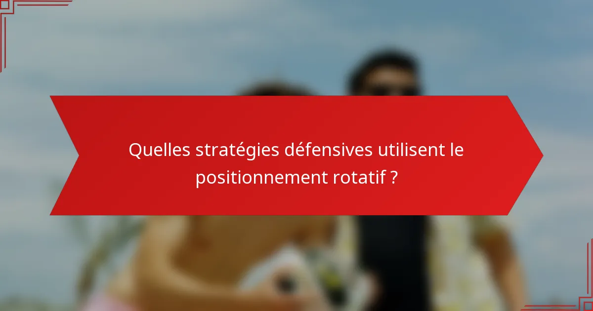 Quelles stratégies défensives utilisent le positionnement rotatif ?