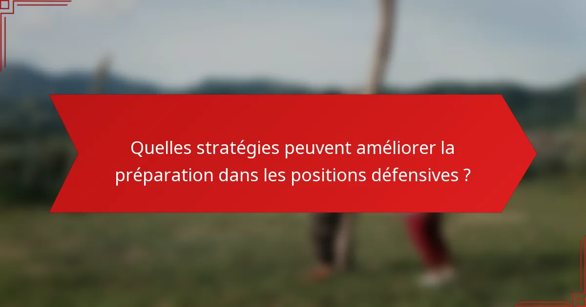 Quelles stratégies peuvent améliorer la préparation dans les positions défensives ?