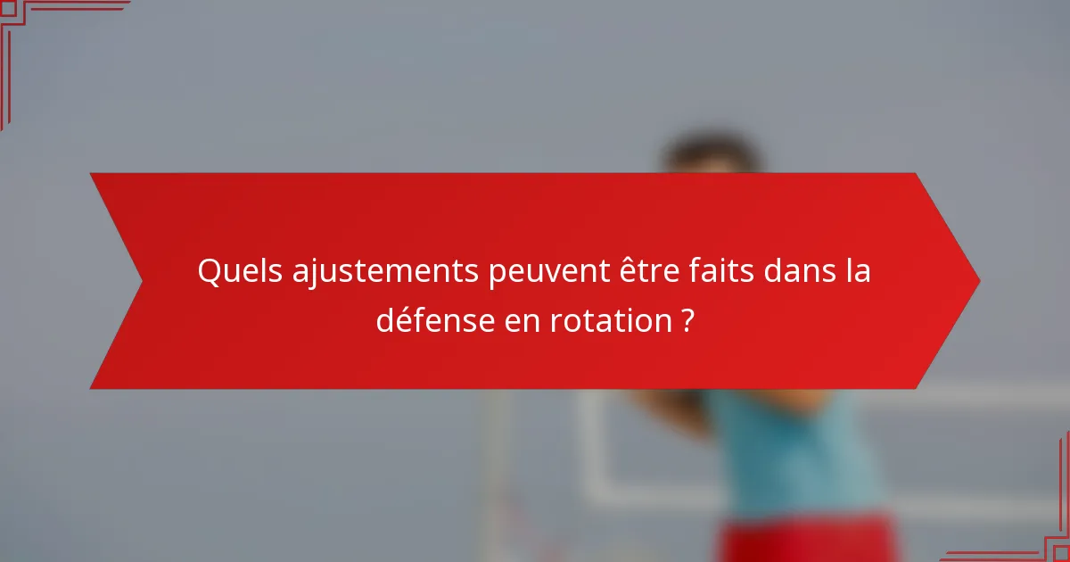 Quels ajustements peuvent être faits dans la défense en rotation ?
