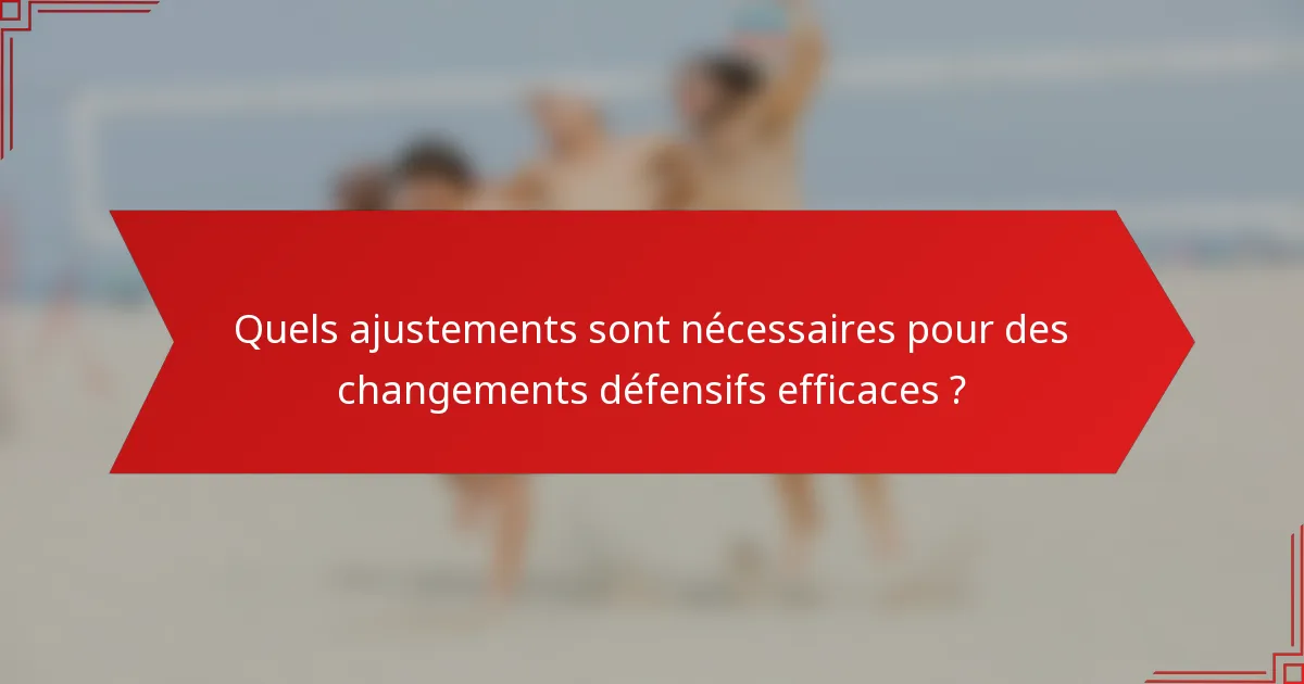 Quels ajustements sont nécessaires pour des changements défensifs efficaces ?