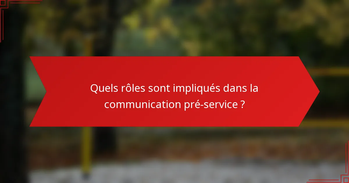 Quels rôles sont impliqués dans la communication pré-service ?