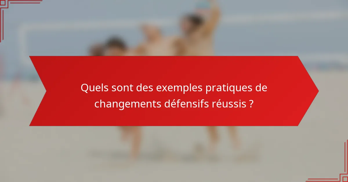 Quels sont des exemples pratiques de changements défensifs réussis ?