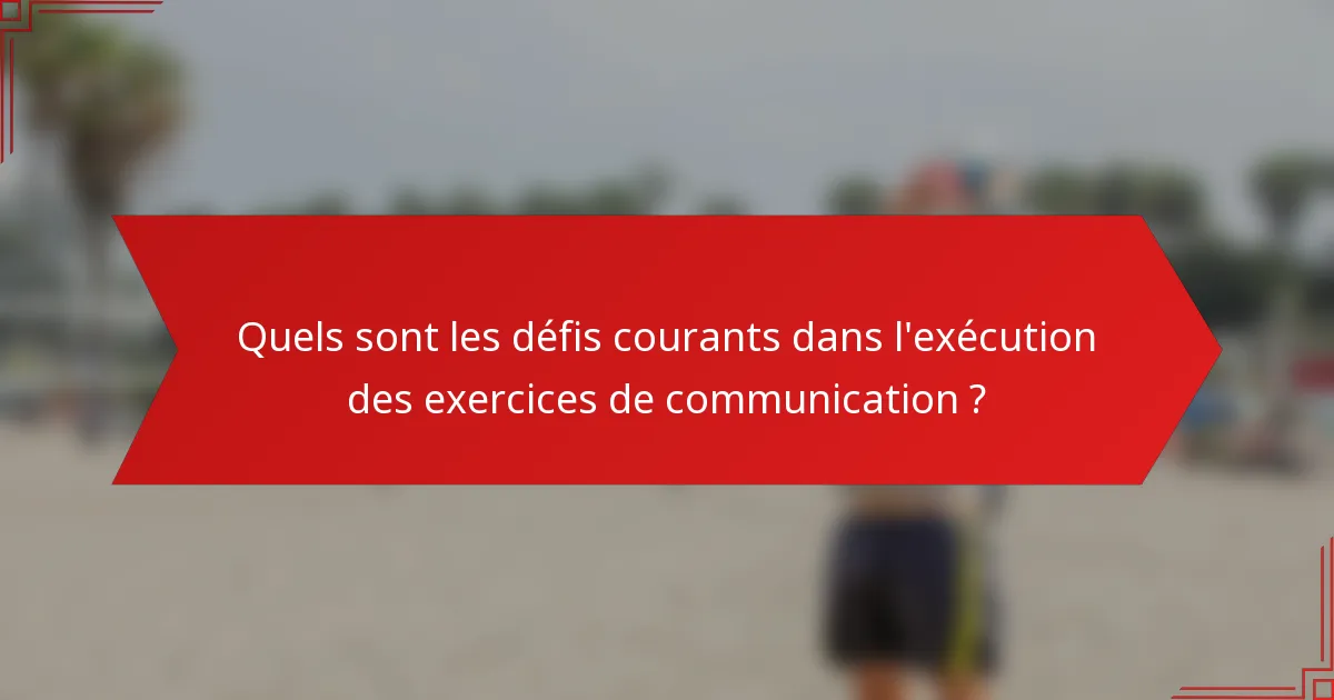 Quels sont les défis courants dans l'exécution des exercices de communication ?