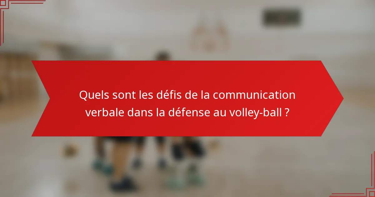 Quels sont les défis de la communication verbale dans la défense au volley-ball ?