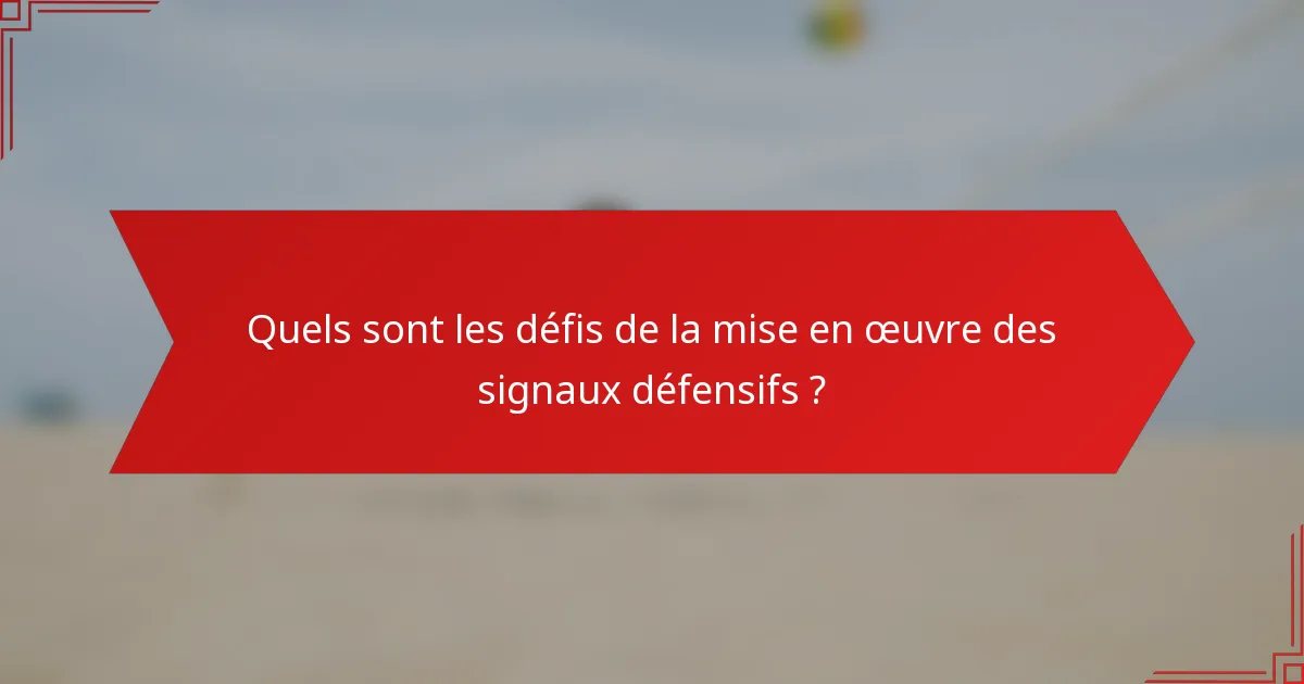Quels sont les défis de la mise en œuvre des signaux défensifs ?
