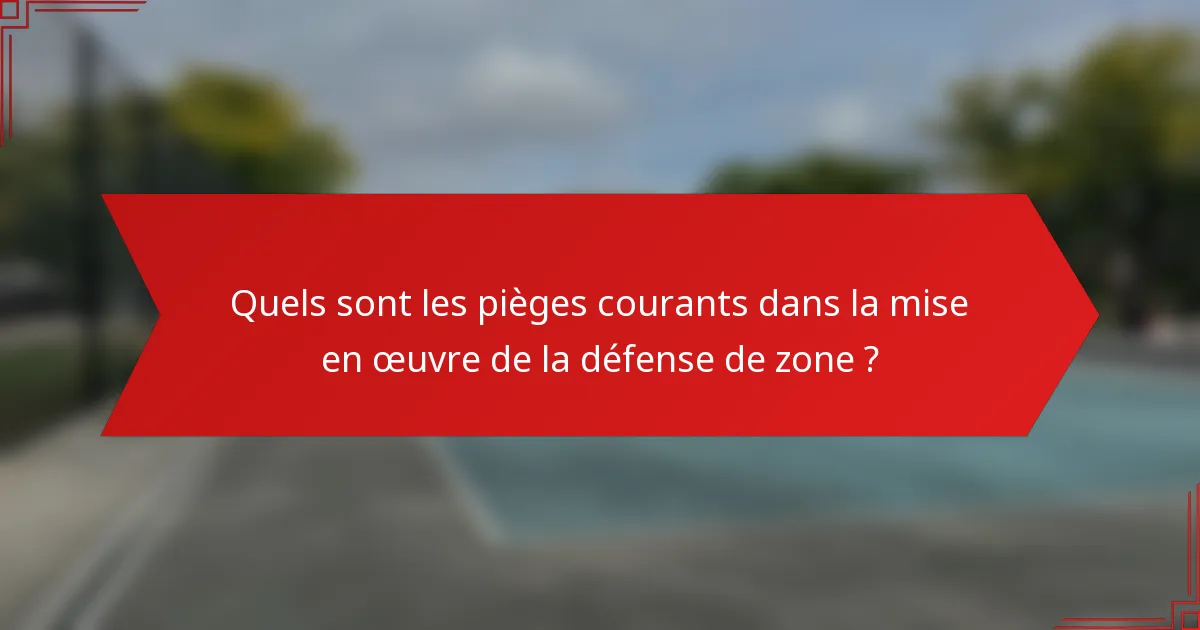 Quels sont les pièges courants dans la mise en œuvre de la défense de zone ?