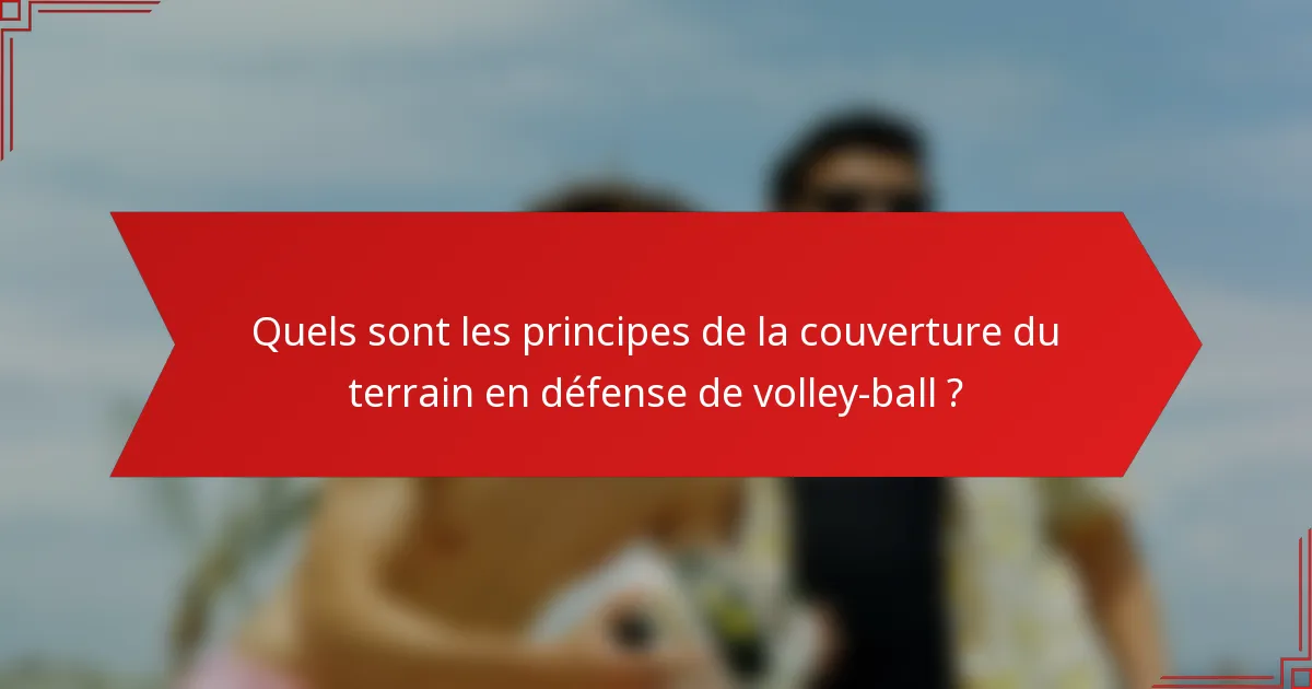 Quels sont les principes de la couverture du terrain en défense de volley-ball ?