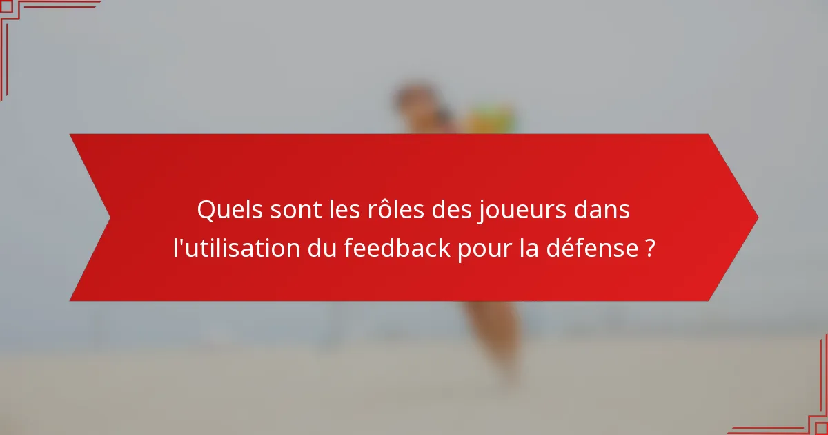 Quels sont les rôles des joueurs dans l'utilisation du feedback pour la défense ?