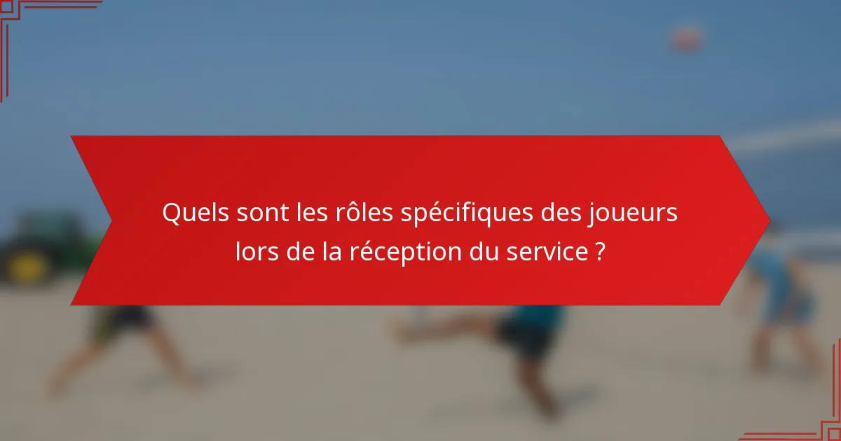 Quels sont les rôles spécifiques des joueurs lors de la réception du service ?